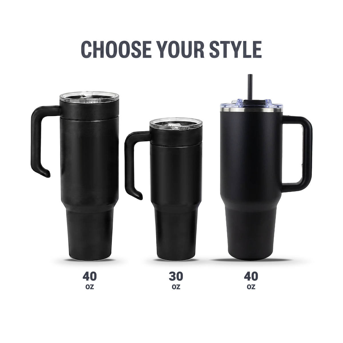Choose your style: 40oz side handle, 30oz side handle, 40oz D-handle tumbler